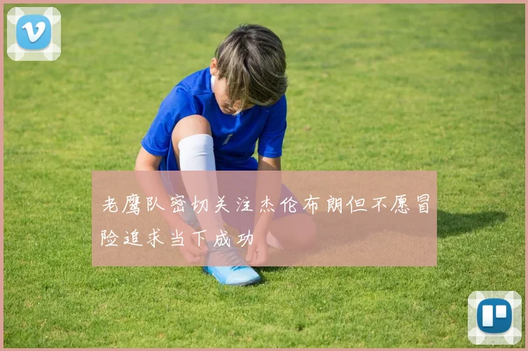 老鹰队密切关注杰伦布朗但不愿冒险追求当下成功