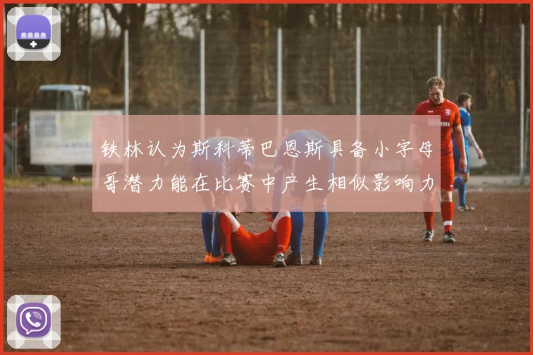 铁林认为斯科蒂巴恩斯具备小字母哥潜力能在比赛中产生相似影响力