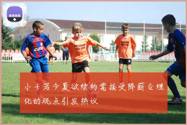 小卡若今夏欲续约需接受降薪合理化的观点引发热议