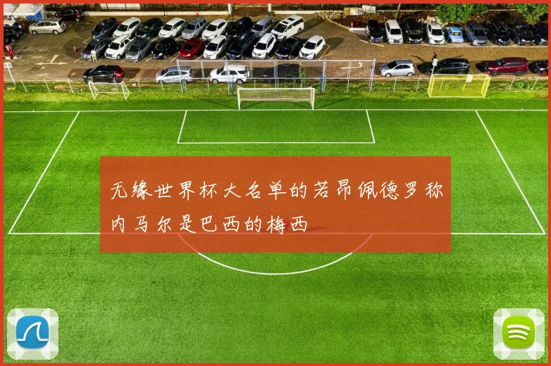 无缘世界杯大名单的若昂佩德罗称内马尔是巴西的梅西