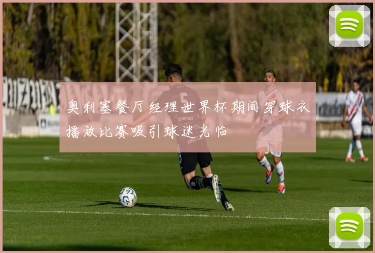 奥利塞餐厅经理世界杯期间穿球衣播放比赛吸引球迷光临