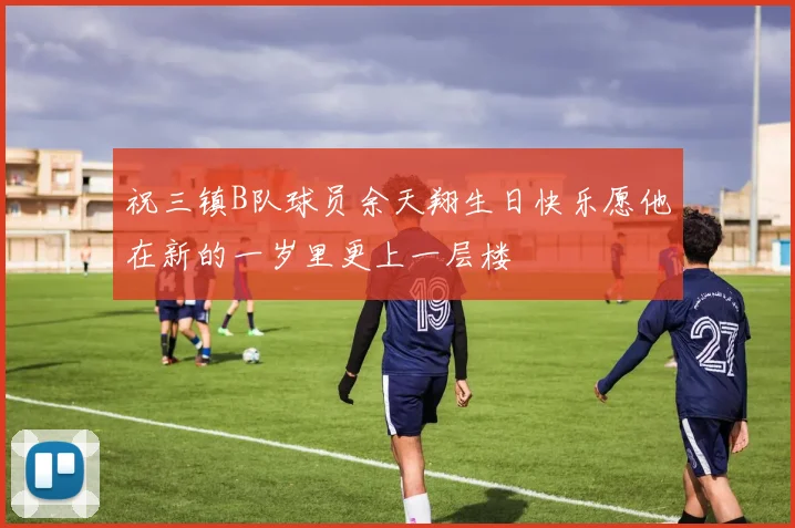 祝三镇B队球员余天翔生日快乐愿他在新的一岁里更上一层楼