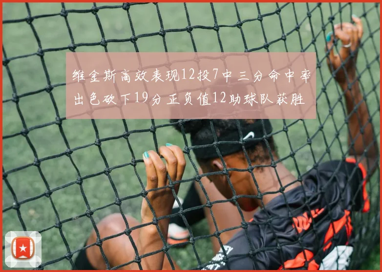 维金斯高效表现12投7中三分命中率出色砍下19分正负值12助球队获胜