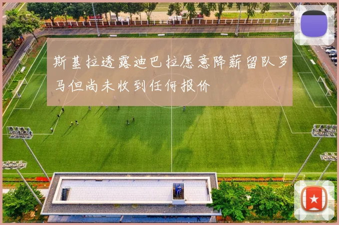 斯基拉透露迪巴拉愿意降薪留队罗马但尚未收到任何报价
