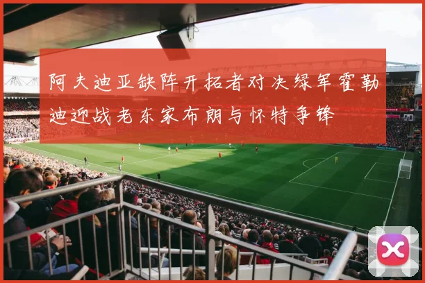 阿夫迪亚缺阵开拓者对决绿军霍勒迪迎战老东家布朗与怀特争锋